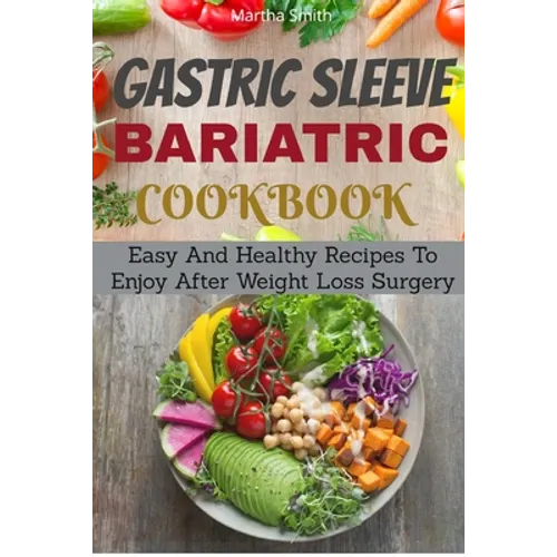 Gastric Sleeve Bariatric Cookbook: Easy And Healthy Recipes To Enjoy After Weight Loss Surgery