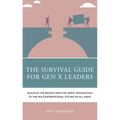 The Survival Guide for Gen X Leaders: Building the Bridge from the Great Resignation to the Multigenerational Future We All Want