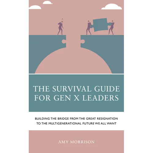 The Survival Guide for Gen X Leaders: Building the Bridge from the Great Resignation to the Multigenerational Future We All Want