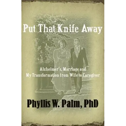 Put That Knife Away: Alzheimer's, Marriage and My Transformation from Wife to Caregiver