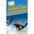 HowExpert Guide to Skiing and Snowboarding: 101 Tips to Learn How to Choose Your Equipment, Find the Best Slopes, and Ski & Snowboard for Fun, Fitness