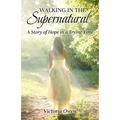 Walking in the Supernatural: A Story of Hope in a Trying Time