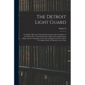 The Detroit Light Guard: A Complete Record of This Organization From its Foundation to the Present day: With Full Account of Riot and Complimen