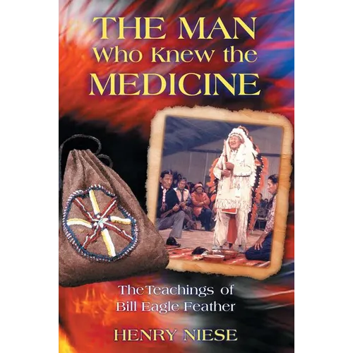 The Man Who Knew the Medicine: The Teachings of Bill Eagle Feather