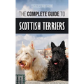 The Complete Guide to Scottish Terriers: Finding, Training, Socializing, Feeding, Grooming, and Loving your new Scottie Dog