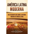 América Latina moderna: Una fascinante guía sobre la historia moderna de América Latina