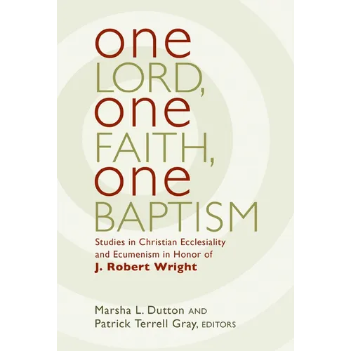 One Lord, One Faith, One Baptism: Studies in Christian Ecclesiality and Ecumenism in Honor of J. Robert Wright