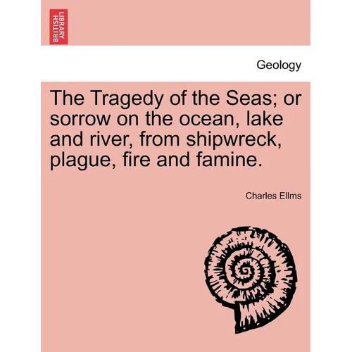 The Tragedy of the Seas; Or Sorrow on the Ocean, Lake and River, from Shipwreck, Plague, Fire and Famine.
