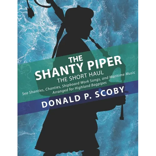 The Shanty Piper: The Short Haul - Sea Shanties, Chanties, Shipboard Work Songs, and Maritime Music for Highland Bagpipes