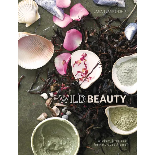 Wild Beauty: Wisdom & Recipes for Natural Self-Care [An Essential Oils Book]