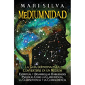 Mediumnidad: La guía definitiva para convertirse en un médium espiritual y desarrollar habilidades psíquicas como la clarividencia,