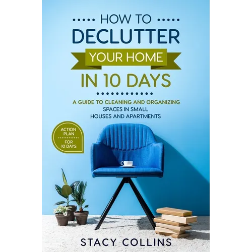 How to Declutter Your Home in10 Days: A Guide to Cleaning and Organizing Spaces in Small Houses and Apartments