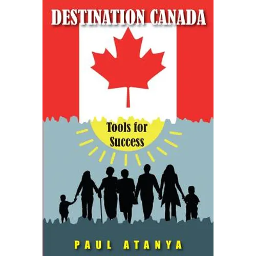 Destination Canada: Tools for Success: Proven strategies for a quick and easy Immigration to Canada
