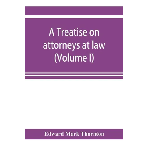 A treatise on attorneys at law (Volume I)