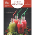 50 Fruit Smoothie Recipes: A Fruit Smoothie Cookbook that Novice can Cook