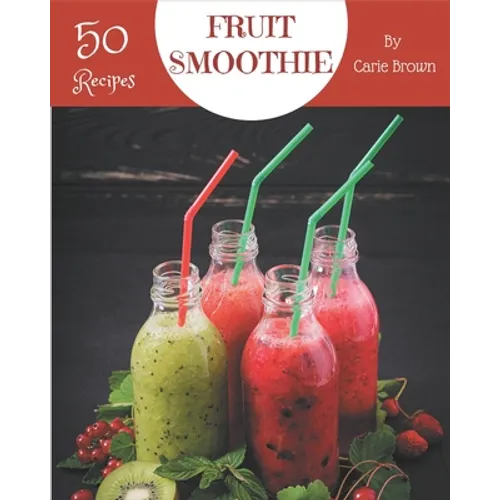 50 Fruit Smoothie Recipes: A Fruit Smoothie Cookbook that Novice can Cook