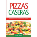 Pizzas Caseras: Más de 50 recetas para hacer pizzas deliciosas en muy poco tiempo