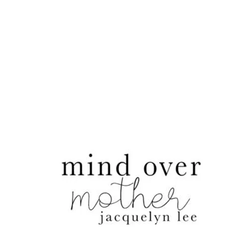 mind over mother: a collection of poems, essays, and open letters to my estranged mother