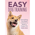 Easy Dog Training: Everything You Need to Know to Raise a Happy Pet