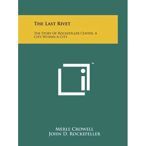 The Last Rivet: The Story Of Rockefeller Center, A City Within A City