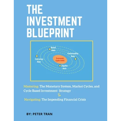 The Investment Blueprint: Mastering: The Monetary System, Market Cycles, and Cycle Based Investment Strategy & Navigating: The Impending Financial Cri