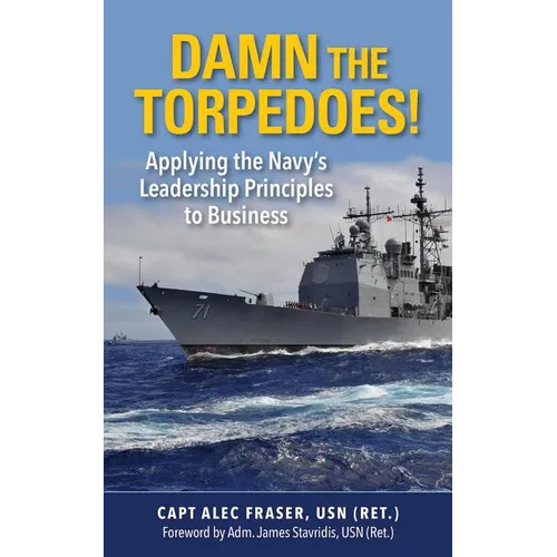 Damn the Torpedoes!: Applying the Navy's Leadership Principles to Business
