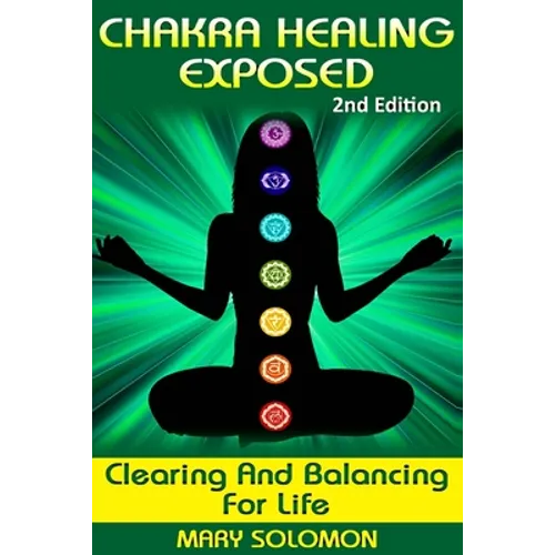 Chakra Healing Exposed: Clearing And Balancing For Life