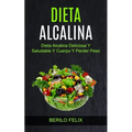 Dieta Alcalina: Dieta Alcalina Deliciosa Y Saludable Y Cuerpo Y Perder Peso