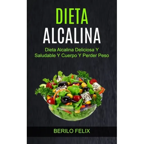 Dieta Alcalina: Dieta Alcalina Deliciosa Y Saludable Y Cuerpo Y Perder Peso
