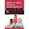How to Deal with a Narcissistic Mother-In-Law: 11 Personal and Potent Strategies for Building Harmony in Your Marriage and Family