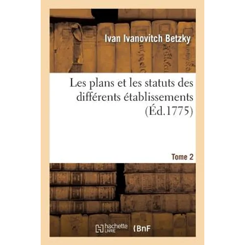 Les Plans Et Les Statuts Des Différents Établissements. Tome 2: Ordonnés Par Sa Majesté Impériale Catherine II, Pour l'Éducation de la Jeunesse...