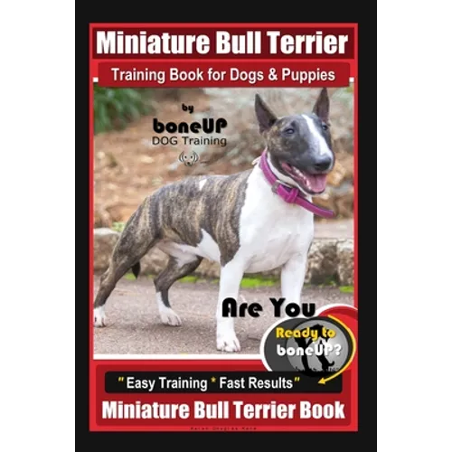 Miniature Bull Terrier Training Book for Dogs & Puppies By BoneUP DOG Training: Are You Ready to Bone Up? Easy Training * Fast Results Miniature Bull