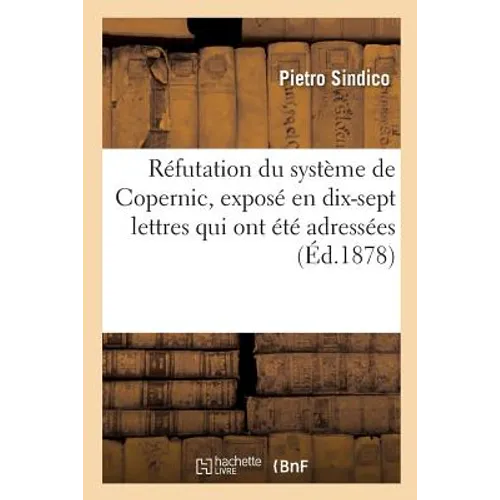 Réfutation du système de Copernic, exposé en dix-sept lettres qui ont été adressées à feu M.: Le Verrier: trois réponses de l'astronome éclairé, le to