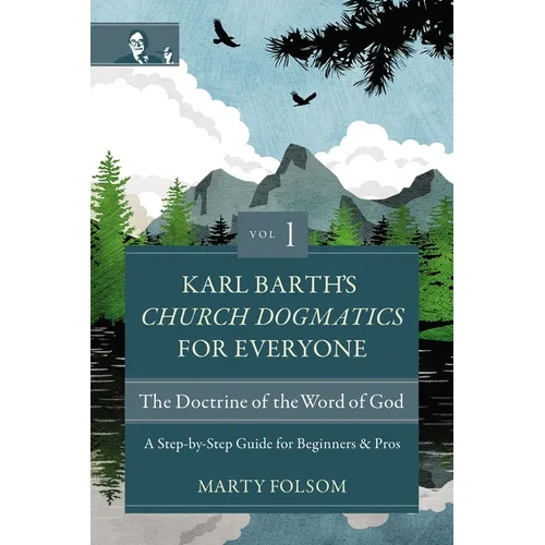 Karl Barth's Church Dogmatics for Everyone, Volume 1---The Doctrine of the Word of God: A Step-By-Step Guide for Beginners and Pros