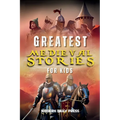 Greatest Medieval Stories for Kids: Unbelievable Historical True Tales, Maps and Battles to Inspire Courage for Young Readers
