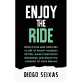 Enjoy the Ride: Reflections and exercises to get to know yourself better, make conscious decisions, and enjoy the journey to your dreams.