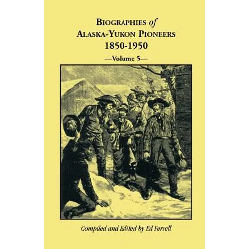 Biographies of Alaska-Yukon Pioneers 1850-1950, Volume 5