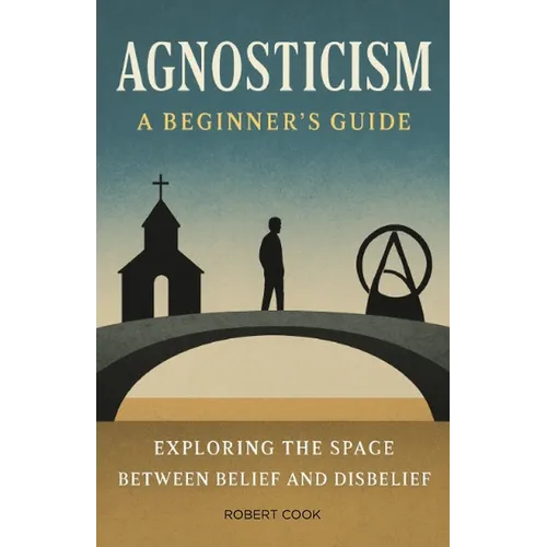 Agnosticism: A Beginner's Guide: Exploring the Space Between Belief and Disbelief