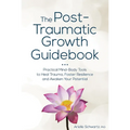The Post-Traumatic Growth Guidebook: Practical Mind-Body Tools to Heal Trauma, Foster Resilience and Awaken Your Potential