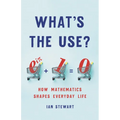 What's the Use?: How Mathematics Shapes Everyday Life
