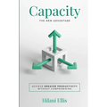 Capacity: The New Advantage: Achieve Greater Productivity Without Compromising
