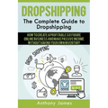 Dropshipping: The Complete Guide to Dropshipping (How to Create a Profitable Six Figure Online Business and Make Passive Income With