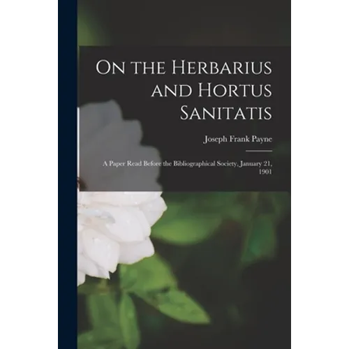 On the Herbarius and Hortus Sanitatis: a Paper Read Before the Bibliographical Society, January 21, 1901