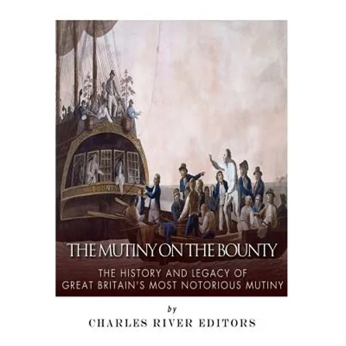The Mutiny on the Bounty: The History and Legacy of Great Britain's Most Notorious Mutiny