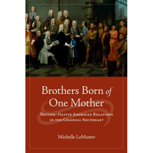 Brothers Born of One Mother: British-Native American Relations in the Colonial Southeast