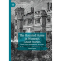The Haunted House in Women's Ghost Stories: Gender, Space and Modernity, 1850-1945