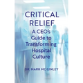 Critical Relief: A CEO's Guide to Transforming Hospital Culture