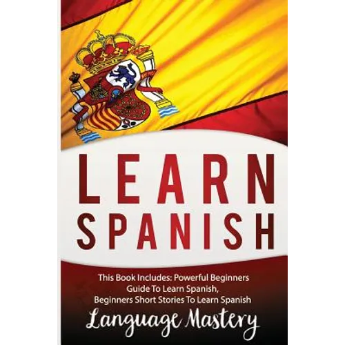 Learn Spanish: This Book Includes: Powerful Beginners Guide To Learn Spanish, Beginners Short Stories To Learn Spanish