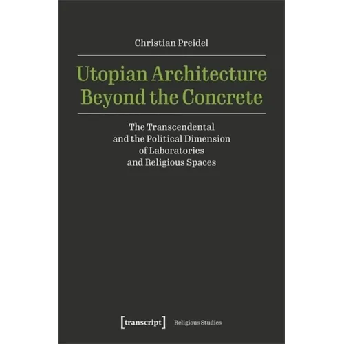Utopian Architecture Beyond the Concrete: The Transcendental and the Political Dimension of Laboratories and Religious Spaces