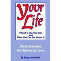 Your Life: Why It Is the Way It Is, and What You Can Do about It: Understanding the Universal Laws